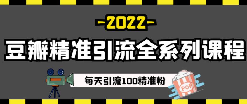 豆瓣精准引流全系列课程，每天引流100精准粉【视频课程】-一起网赚吧
