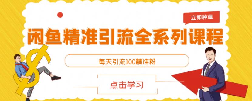 闲鱼精准引流全系列课程，每天引流100精准粉【视频课程】-一起网赚吧