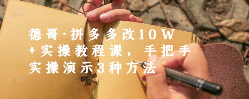 德哥·拼多多改10W+实操教程课，手把手实操演示3种方法-一起网赚吧