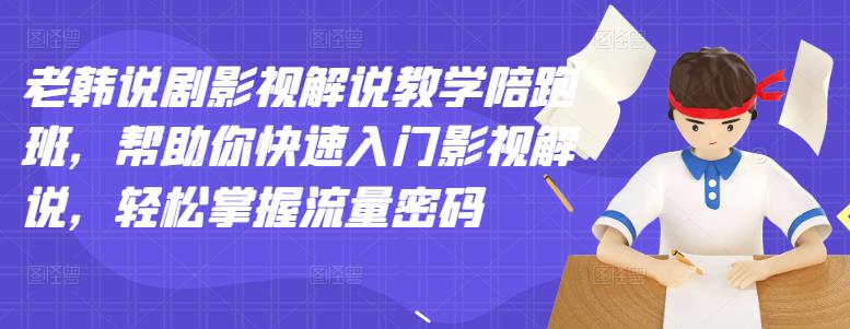 老韩说剧影视解说教学陪跑班，帮助你快速入门影视解说，轻松掌握流量密码-一起网赚吧