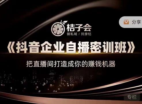 桔子会《抖音企业自播密训班》，把直播间打造成你的赚钱机器-一起网赚吧