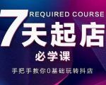 抖音小店7天起店必学课，手把手教你0基础玩转抖店-一起网赚吧