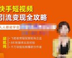飞橙·快手短视频引流变现全攻略,实战教学,小白也能轻松上手的短视频实操玩法-一起网赚吧