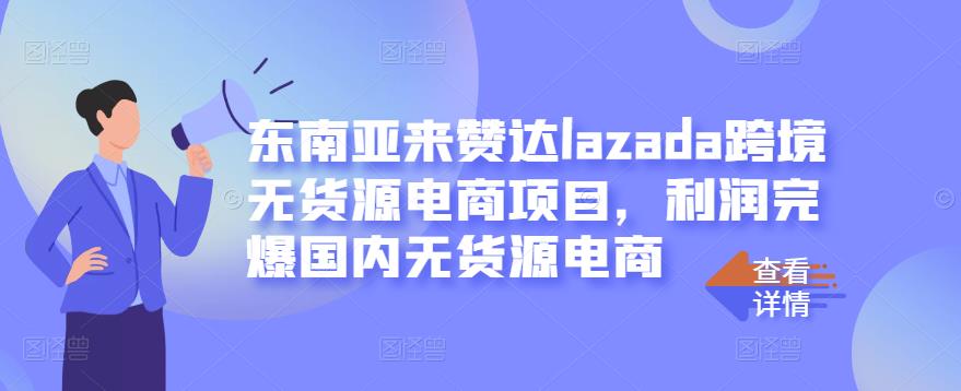 东南亚来赞达lazada跨境无货源电商项目，利润完爆国内无货源电商-一起网赚吧