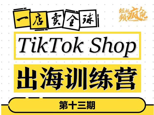 TikTokShop出海训练营（第十三期），打开全球流量新思维，出海抢占全球新流量，一店卖全球-一起网赚吧