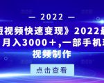《快手短视频快速变现》2022最全面短视变现，月入3000＋,一部手机玩快手短视频制作-一起网赚吧
