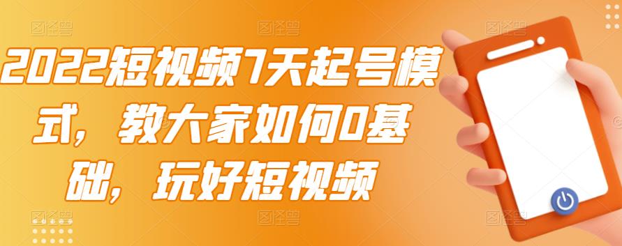 2022短视频7天起号模式，教大家如何0基础，玩好短视频-一起网赚吧