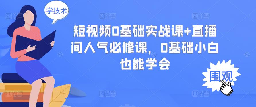 短视频0基础实战课+直播间人气必修课，0基础小白也能学会-一起网赚吧