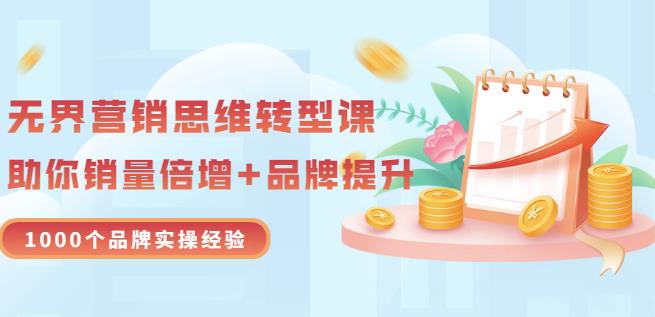 无界营销思维转型课：1000个品牌实操经验，助你销量倍增（20节视频）-一起网赚吧