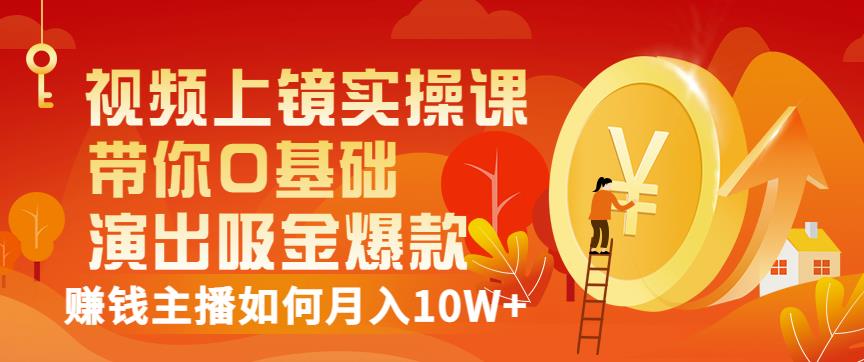 视频上镜实操课：带你0基础演出吸金爆款，赚钱主播如何月入10W+-一起网赚吧