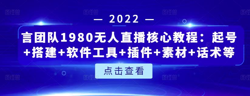 言团队1980无人直播核心教程：起号+搭建+软件工具+插件+素材+话术等等-一起网赚吧
