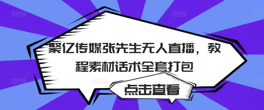 聚亿传媒张先生无人直播，教程素材话术全套打包-一起网赚吧