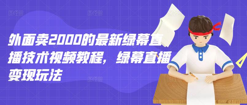 外面卖2000的最新绿幕直播技术视频教程，绿幕直播变现玩法-一起网赚吧