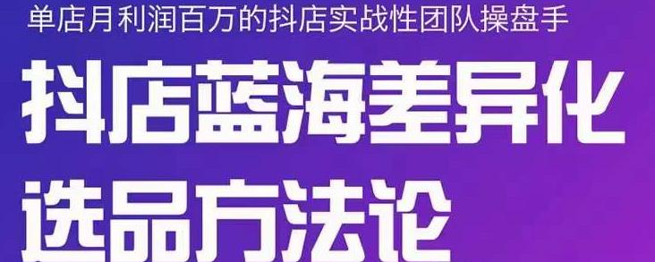 小卒抖店终极蓝海差异化选品方法论，全面介绍抖店无货源选品的所有方法-一起网赚吧