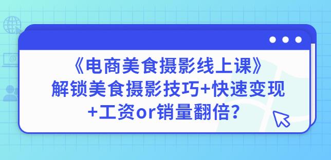 陈飞燕《电商美食摄影线上课》解锁美食摄影技巧+快速变现+工资or销量翻倍-一起网赚吧