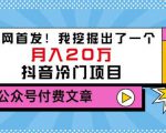老古董说项目:全网首发!我挖掘出了一个月入20万的抖音冷门项目(付费文章)-一起网赚吧