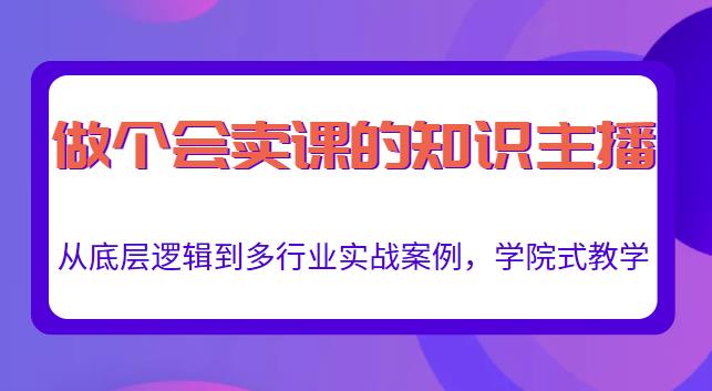 做一个会卖课的知识主播，从底层逻辑到多行业实战案例，学院式教学-一起网赚吧
