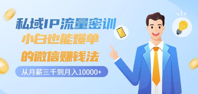 私域IP流量密训：小白也能爆单的微信赚钱法，从月薪三千到月入10000+-一起网赚吧