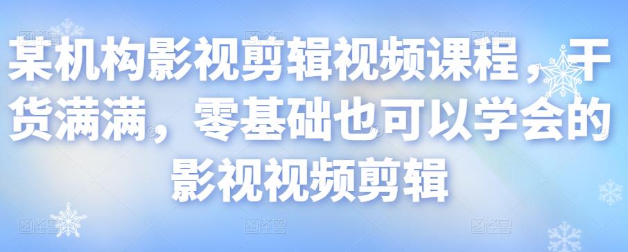 某机构影视剪辑视频课程，干货满满，零基础也可以学会的影视视频剪辑-一起网赚吧