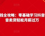 抖音电商赚钱全攻略:零基础学习抖音种草,靠抖音卖货轻松月薪过万-一起网赚吧