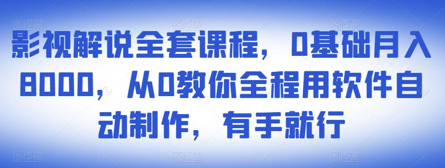 影视解说全套课程，0基础月入8000，从0教你全程用软件自动制作，有手就行-一起网赚吧