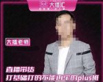 大播·直播带货打基础打得不能在牢的Plus课，深度解析抖音底层逻辑和体系化运营思路-一起网赚吧