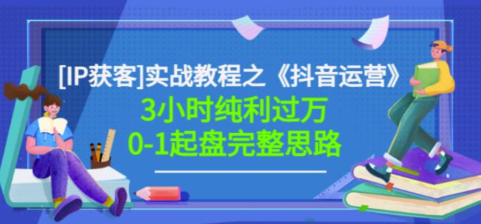 星盒[IP获客]实战教程之《抖音运营》3小时纯利过万0-1起盘完整思路价值498-一起网赚吧