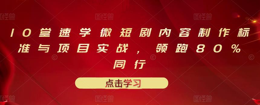 10堂速学微短剧内容制作标准与项目实战，领跑80%同行-一起网赚吧