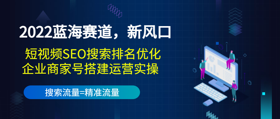 2022蓝海赛道，新风口：短视频SEO搜索排名优化+企业商家号搭建运营实操-一起网赚吧