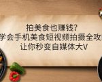 拍美食也赚钱？学会手机美食短视频拍摄全攻略，让你秒变自媒体大V-一起网赚吧
