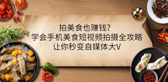 拍美食也赚钱？学会手机美食短视频拍摄全攻略，让你秒变自媒体大V-一起网赚吧