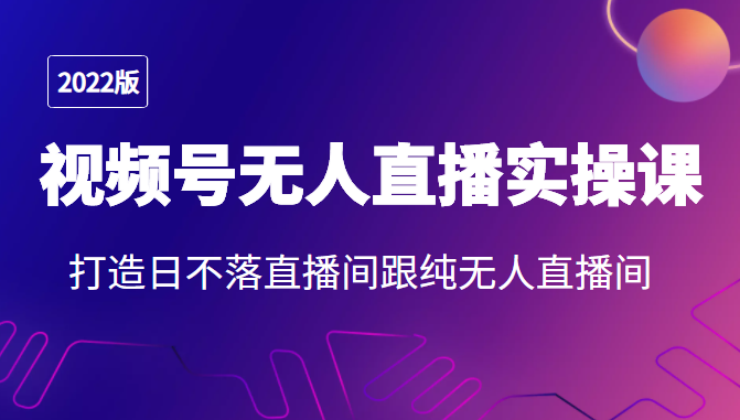 2022年视频号无人直播实操课，打造日不落直播间跟纯无人直播间-一起网赚吧