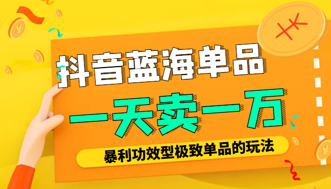 某公众号付费文章：抖音蓝海单品，一天卖一万！暴利功效型极致单品的玩法-一起网赚吧