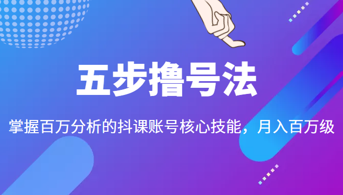 五步撸号法，掌握百万分析的抖课账号核心技能，从逻辑到实操-一起网赚吧