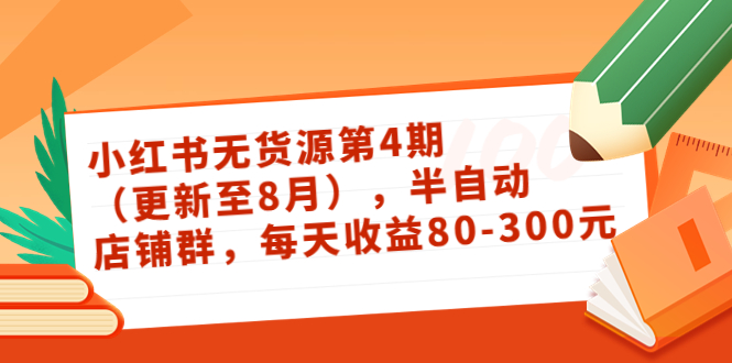 小红书无货源第4期（更新至8月），半自动店铺群，每天收益80-300-一起网赚吧