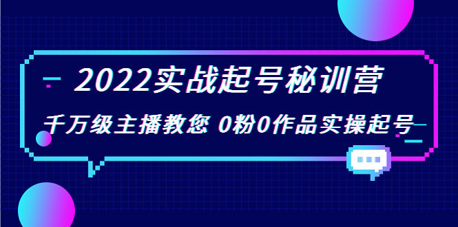 2022实战起号秘训营，千万级主播教您 0粉0作品实操起号（价值299元）-一起网赚吧