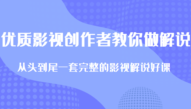 优质影视领域创作者教你做解说变现，从头到尾一套完整的解说课，附全套软件-一起网赚吧