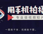手机拍摄课：如何用手机拍出专业级短视频，一图胜千言，视频胜千图-一起网赚吧
