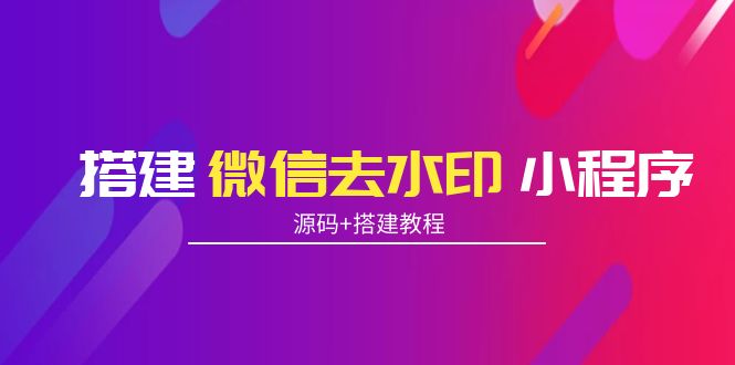 搭建微信去水印小程序 带流量主【源码+搭建教程】-一起网赚吧