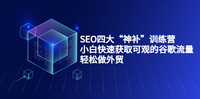 SEO四大“神补”训练营，小白快速获取可观的谷歌流量，轻松做外贸-一起网赚吧
