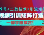 短视频引流矩阵打造7.0，养号+二剪技术+引流矩阵 一部手机搞定！-一起网赚吧
