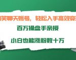 搞笑聊天账号，轻松入手高效变现，百万操盘手亲授，小白也能涨粉数十万-一起网赚吧