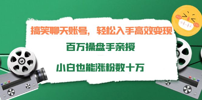 搞笑聊天账号，轻松入手高效变现，百万操盘手亲授，小白也能涨粉数十万-一起网赚吧