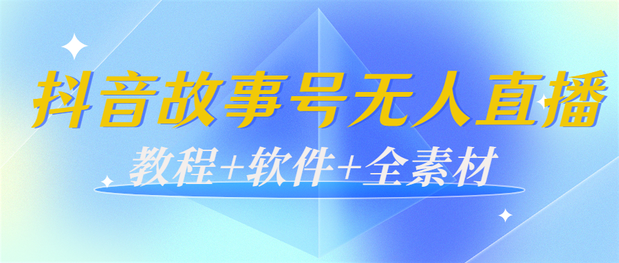 外边698的抖音故事号无人直播：6千人在线一天变现200（教程+软件+全素材）-一起网赚吧