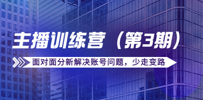 传媒主播训练营（第三期）面对面分新解决账号问题，少走变路（价值6000元）-一起网赚吧