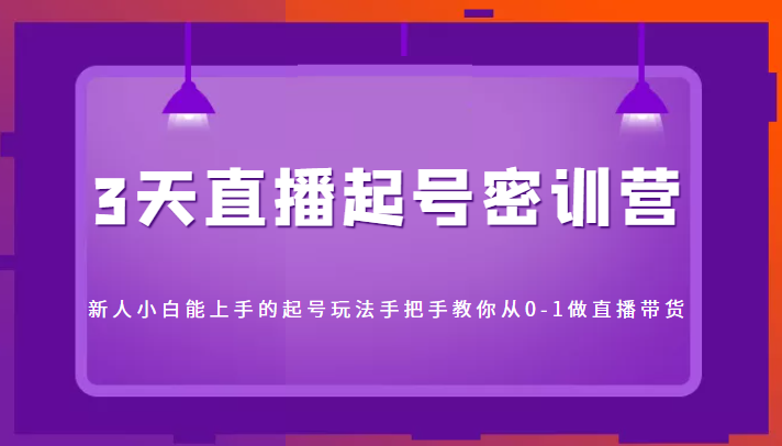3天直播起号密训营，新人小白能上手的起号玩法，手把手教你从0-1做直播带货-一起网赚吧