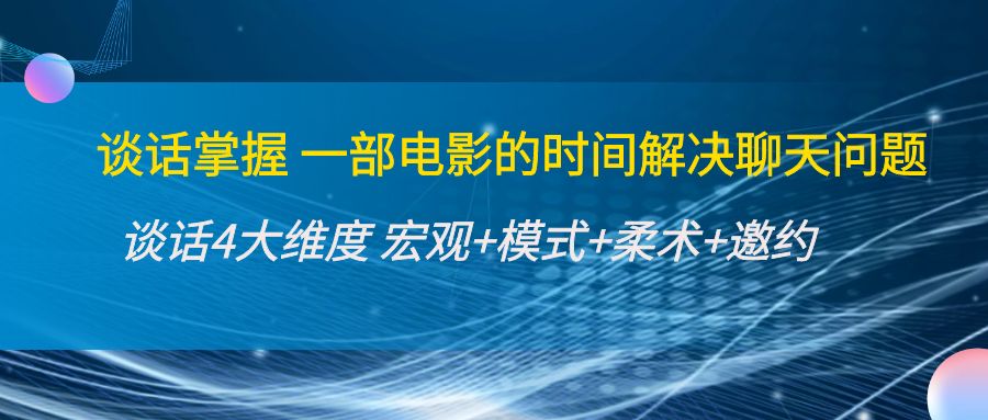 谈话掌握一部电影的时间解决聊天问题：谈话四大维度:宏观+模式+柔术+邀约-一起网赚吧