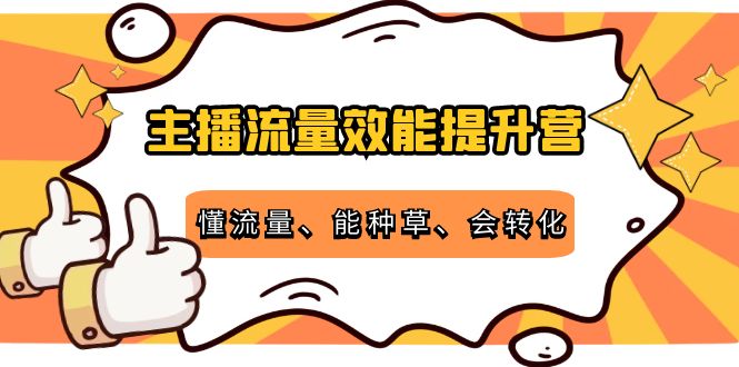 主播流量效能提升营：懂流量、能种草、会转化，清晰明确方法规则-一起网赚吧