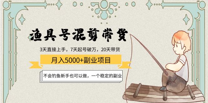 渔具号混剪带货月入5000+项目：不会钓鱼新手也可以做，一个稳定的副业-一起网赚吧