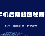 手机后期修图秘籍-49节手机修图课，一站式教学（价值399元）-一起网赚吧